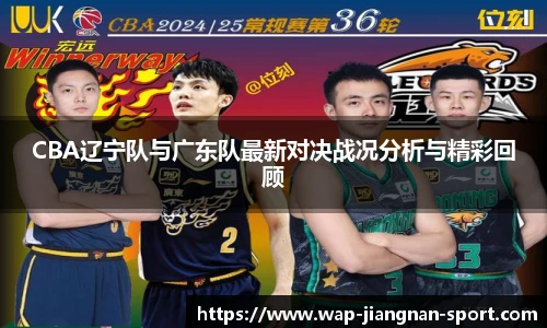 CBA辽宁队与广东队最新对决战况分析与精彩回顾