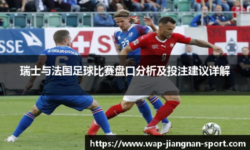 瑞士与法国足球比赛盘口分析及投注建议详解