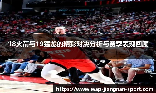 18火箭与19猛龙的精彩对决分析与赛季表现回顾