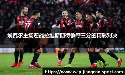 埃瓦尔主场迎战拉维斯期待争夺三分的精彩对决