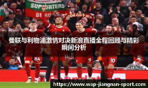 曼联与利物浦激情对决新浪直播全程回顾与精彩瞬间分析