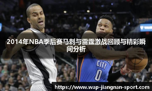 2014年NBA季后赛马刺与雷霆激战回顾与精彩瞬间分析