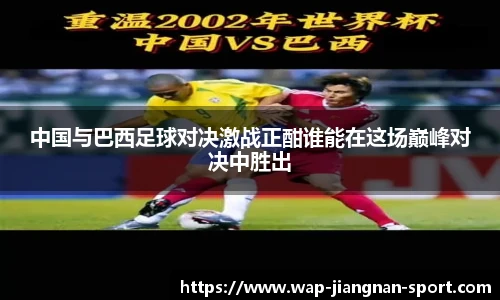 中国与巴西足球对决激战正酣谁能在这场巅峰对决中胜出