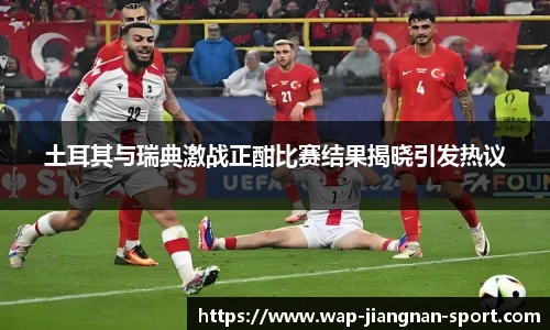 土耳其与瑞典激战正酣比赛结果揭晓引发热议