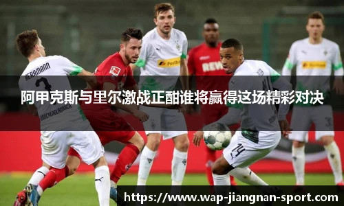 阿甲克斯与里尔激战正酣谁将赢得这场精彩对决