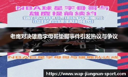 老鹰对决雄鹿字母哥垫脚事件引发热议与争议