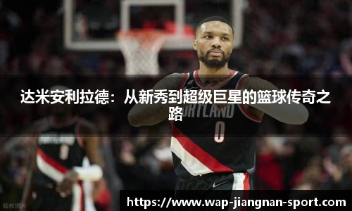 达米安利拉德:从新秀到超级巨星的篮球传奇之路