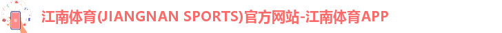 江南体育(JIANGNAN SPORTS)官方网站-江南体育APP